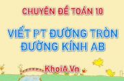 Cách viết phương trình đường tròn biết đường kính AB, bán kính R, tâm I - Chuyên đề Toán 10